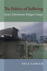 The politics of suffering : Syria's Palestinian refugee camps cover image