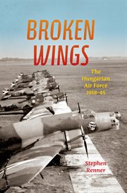 Broken wings. The Hungarian Air Force, 1918–45 cover image