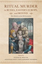 Ritual murder in Russia, Eastern Europe, and beyond : new histories of an old accusation cover image