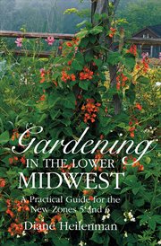 Gardening in the lower midwest. A Practical Guide for the New Zones 5 and 6 cover image