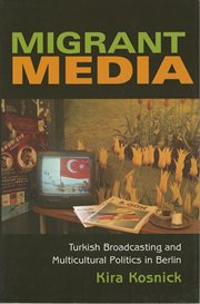 Migrant media : Turkish broadcasting and multicultural politics in Berlin cover image
