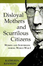 Disloyal mothers and scurrilous citizens : women and subversion during World War I cover image