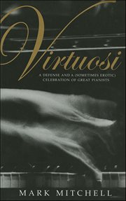 Virtuosi : A Defense and a (Sometimes Erotic) Celebration of Great Pianists cover image