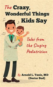 The crazy, wonderful things kids say : tales from the singing pediatrician cover image