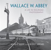 Wallace W. Abbey : a life in railroad photography cover image