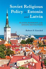 Soviet religious policy in Estonia and Latvia : playing harmony inthe Singing Revolution cover image