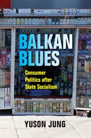 Balkan blues : consumer politics after state socialism cover image