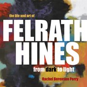 The life and art of Felrath Hines : from dark to light cover image