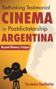 Rethinking testimonial cinema in postdictatorship Argentina : beyond memory fatigue cover image