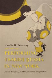 Performing tsarist Russia in New York : music, emigres, and the American imagination cover image