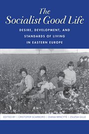 The socialist good life : desire, development, and standards of living in Eastern Europe cover image