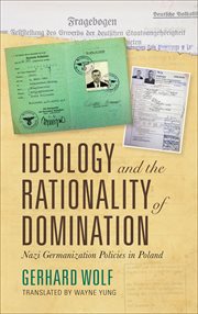 Ideology and the rationality of domination : Nazi Germanization policies in Poland cover image