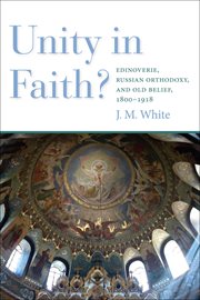 Unity in faith? : edinoverie, Russian orthodoxy, and old belief, 1800-1918 cover image