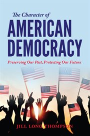 The character of American democracy : preserving our past, protecting our future cover image