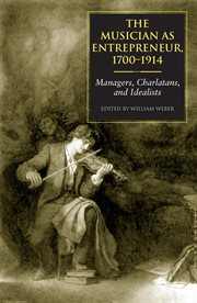 The Musician as Entrepreneur, 1700-1914 : Managers, Charlatans, and Idealists cover image