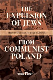 The Expulsion of Jews From Communist Poland : Memory Wars and Homeland Anxieties. Modern Jewish Experience cover image