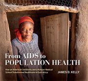 From AIDS to Population Health : How an American University and a Kenyan Medical School Transformed Healthcare in East Africa cover image