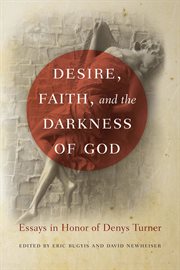 Desire, Faith, and the Darkness of God : Essays in Honor of Denys Turner cover image