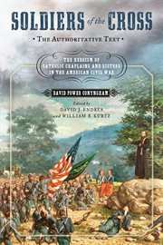 Soldiers of the cross, the authoritative text : the heroism of Catholic chaplains and sisters in the American Civil War cover image
