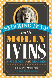 Stirring it up with Molly Ivins : a memoir with recipes cover image