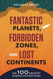 Fantastic planets, forbidden zones, and lost continents : the 100 greatest science fiction films cover image