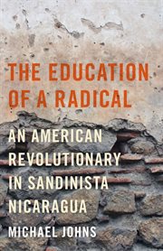 The education of a radical : an American revolutionary in Sandinista Nicaragua cover image