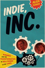 Indie, inc. : Miramax and the transformation of Hollywood in the 1990s cover image