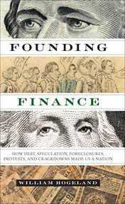 Founding finance : how debt, speculation, foreclosures, protests, and crackdowns made us a nation cover image