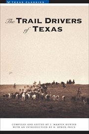 The Trail drivers of Texas : interesting sketches of early cowboys and their experiences on the range and on the trail during the days that tried men's souls, true narratives related by real cowpunchers and men who fathered the cattle industry in Texas cover image
