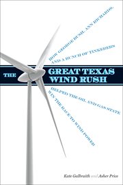 The great Texas wind rush : how George Bush, Ann Richards, and a bunch of tinkerers helped the oil and gas state win the race to wind power cover image