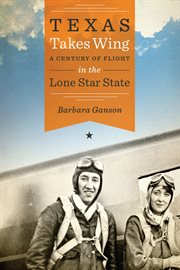 Texas Takes Wing : A Century of Flight in the Lone Star State cover image