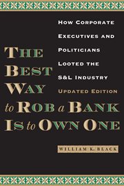 The best way to rob a bank is to own one : how corporate executives and politicians looted the S & L industry cover image