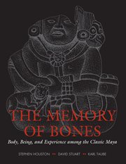 The Memory of Bones : Body, Being, and Experience among the Classic Maya cover image