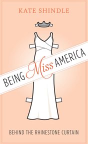 Being Miss America : behind the rhinestone curtain cover image
