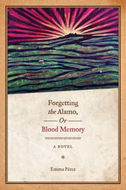 Forgetting the Alamo, or, Blood memory : a novel cover image