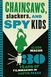 Chainsaws, slackers, and spy kids : thirty years of filmmaking in Austin, Texas cover image