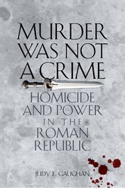 Murder was not a crime : homicide and power in the Roman republic cover image