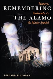 Remembering the Alamo : Memory, Modernity, & the Master Symbol cover image