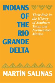 Indians of the Rio Grande delta : their role in the history of southern Texas, and northeastern Mexico cover image