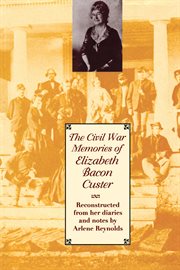 The Civil War memories of Elizabeth Bacon Custer : reconstructed from her diaries and notes cover image