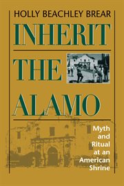 Inherit the Alamo : myth and ritual at an American shrine cover image