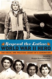 Beyond the Latino World War II hero : the social and political legacy of a generation cover image