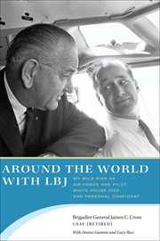Around the world with LBJ : my wild ride as Air Force One pilot, White House aide, and personal confidant cover image