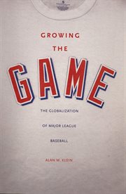 Growing the game : the globalization of major league baseball cover image