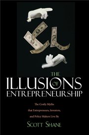 The Illusions of Entrepreneurship : The Costly Myths That Entrepreneurs, Investors, and Policy Makers Live By cover image
