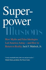 Superpower illusions : how myths and false ideologies led America astray-- and how to return to reality cover image