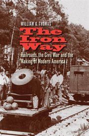 The iron way : railroads, the Civil War, and the making of modern America cover image