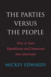 The parties versus the people. How to Turn Republicans and Democrats Into Americans cover image