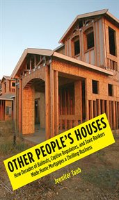 Other People's Houses : How Decades of Bailouts, Captive Regulators, and Toxic Bankers Made Home Mortgages a Thrilling Business cover image