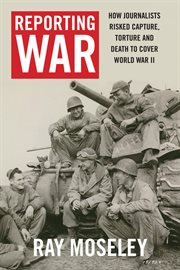Reporting war. How Foreign Correspondents Risked Capture, Torture and Death to Cover World War II cover image